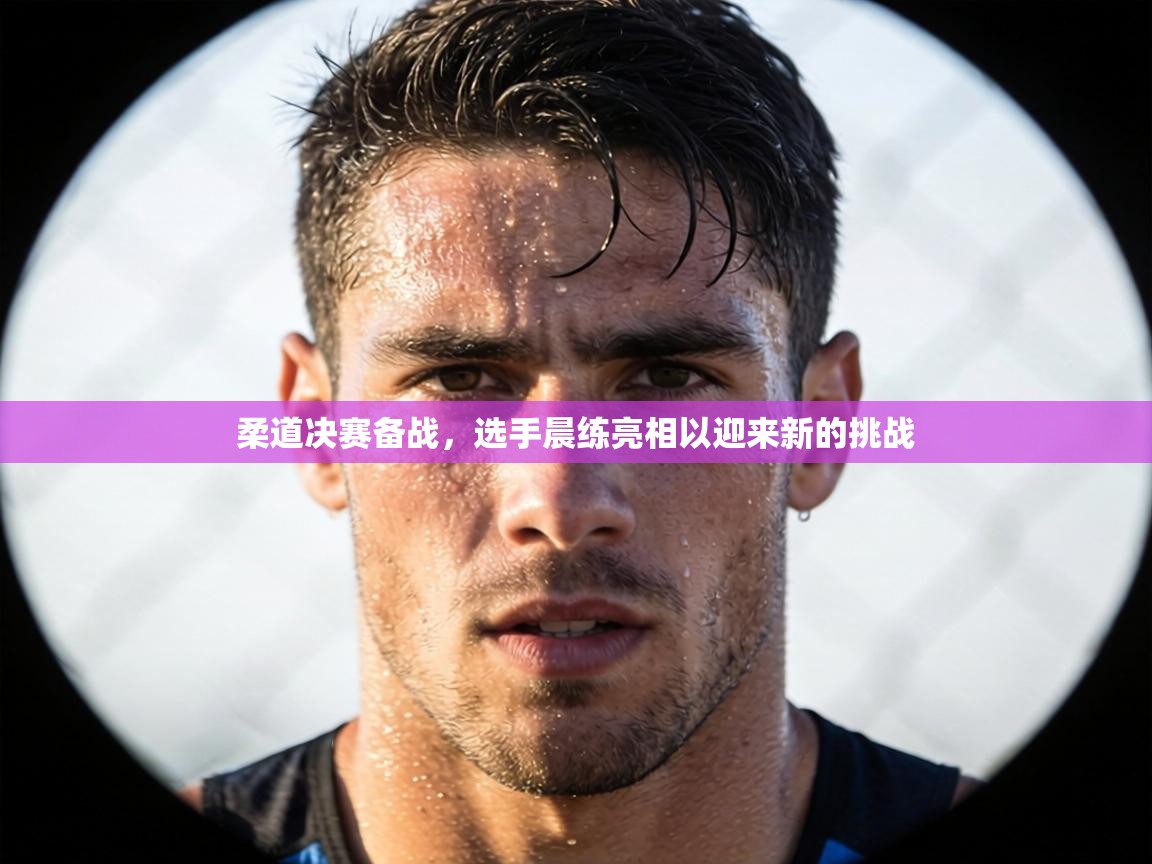 柔道决赛备战，选手晨练亮相以迎来新的挑战  第2张